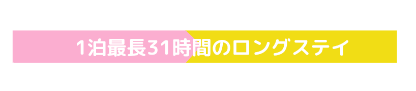 最長31時間のロングステイ